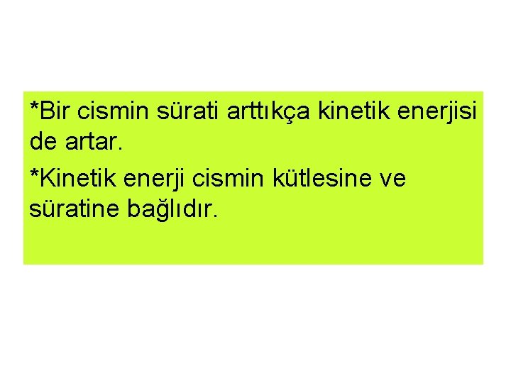 *Bir cismin sürati arttıkça kinetik enerjisi de artar. *Kinetik enerji cismin kütlesine ve süratine