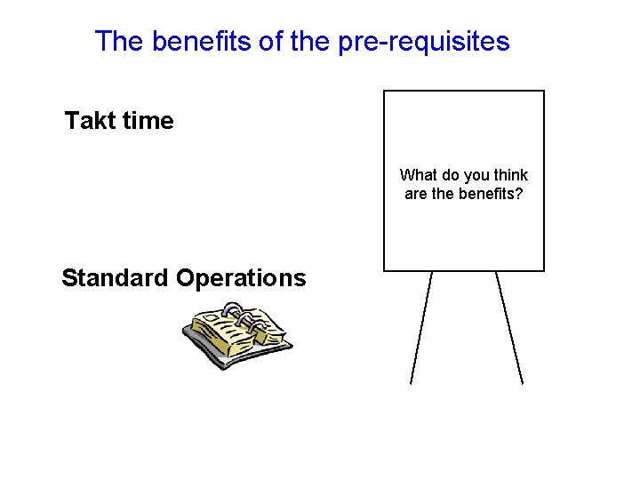 The benefits of the pre-requisites Takt time What do you think are the benefits?