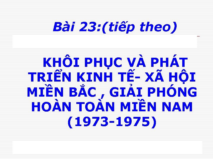 Bài 23: (tiếp theo) KHÔI PHỤC VÀ PHÁT TRIỂN KINH TẾ- XÃ HỘI MIỀN