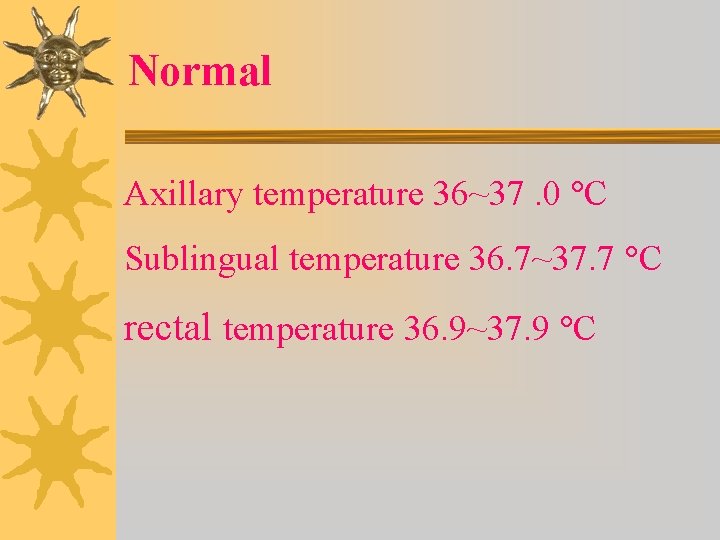 Normal Axillary temperature 36~37. 0 C Sublingual temperature 36. 7~37. 7 C rectal temperature