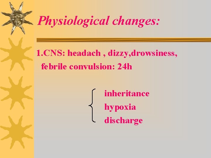 Physiological changes: 1. CNS: headach , dizzy, drowsiness, febrile convulsion: 24 h inheritance hypoxia