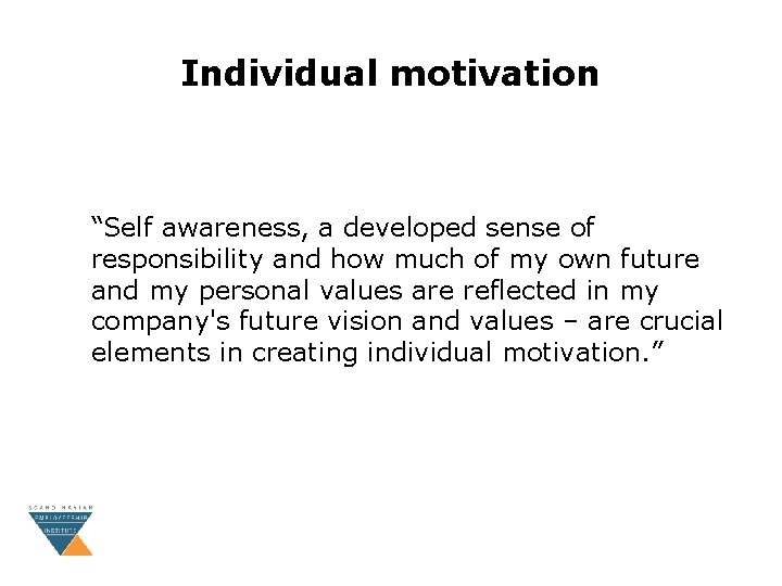 Individual motivation “Self awareness, a developed sense of responsibility and how much of my