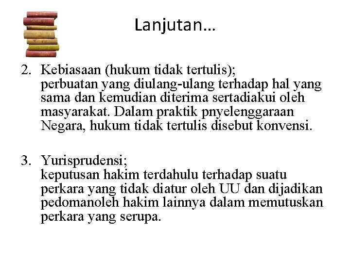 Lanjutan… 2. Kebiasaan (hukum tidak tertulis); perbuatan yang diulang-ulang terhadap hal yang sama dan