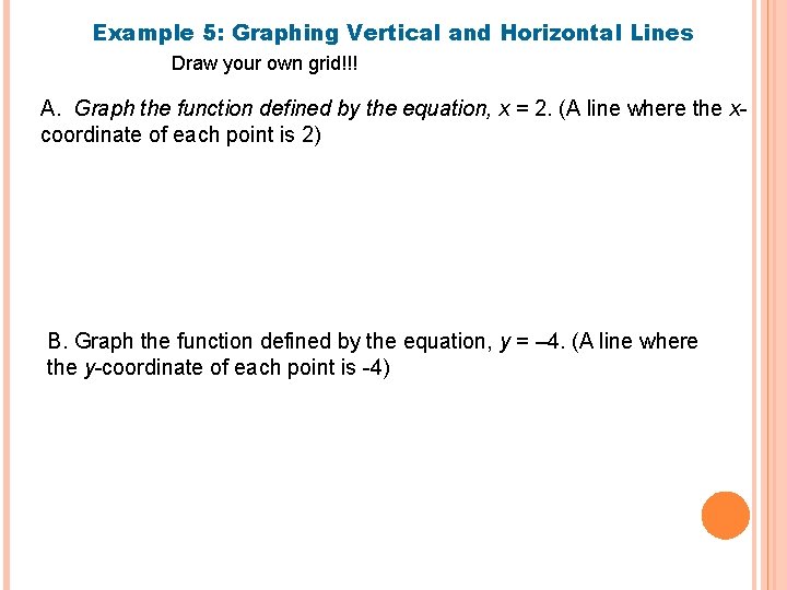 Example 5: Graphing Vertical and Horizontal Lines Draw your own grid!!! A. Graph the