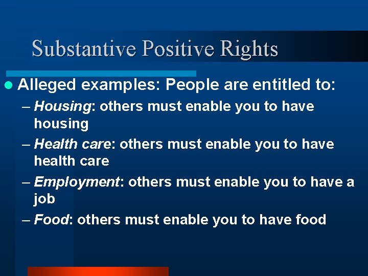 Substantive Positive Rights l Alleged examples: People are entitled to: – Housing: others must