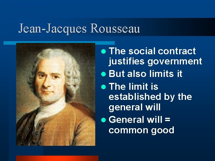 Jean-Jacques Rousseau l The social contract justifies government l But also limits it l