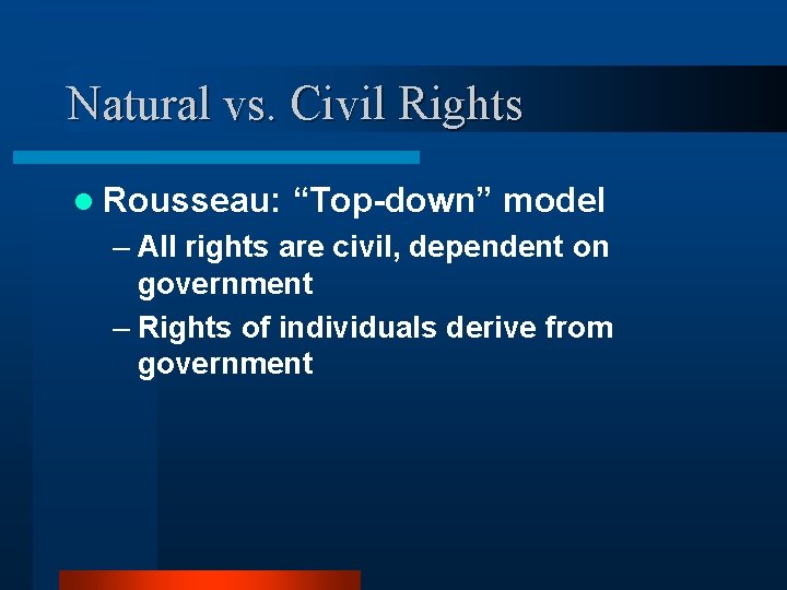 Natural vs. Civil Rights l Rousseau: “Top-down” model – All rights are civil, dependent