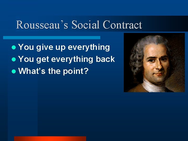 Rousseau’s Social Contract l You give up everything l You get everything back l