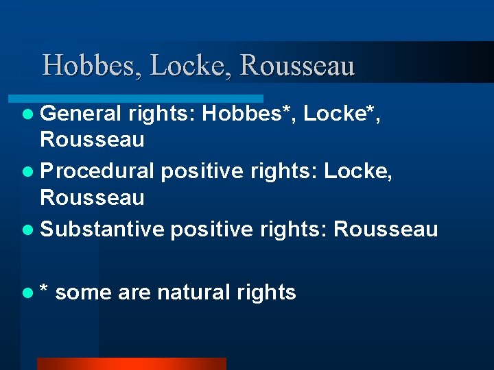 Hobbes, Locke, Rousseau l General rights: Hobbes*, Locke*, Rousseau l Procedural positive rights: Locke,
