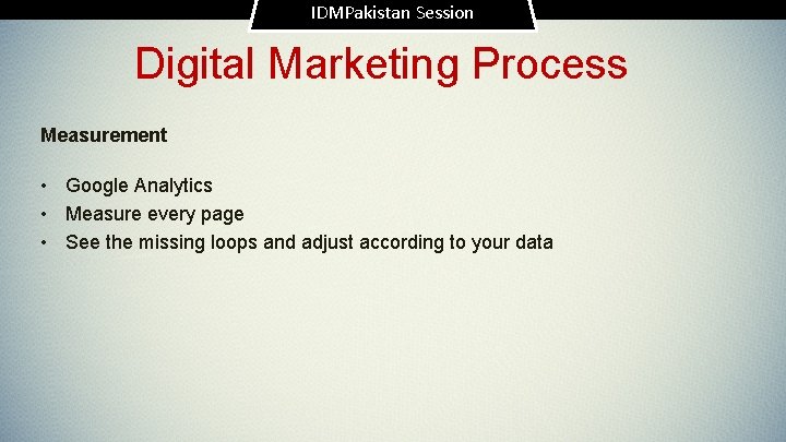 IDMPakistan Session Digital Marketing Process Measurement • Google Analytics • Measure every page •