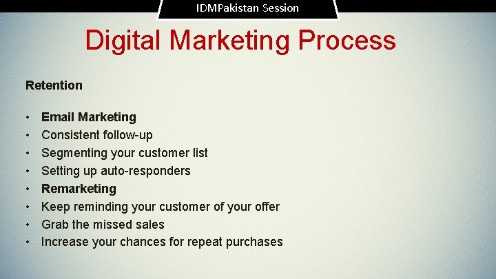 IDMPakistan Session Digital Marketing Process Retention • • Email Marketing Consistent follow-up Segmenting your
