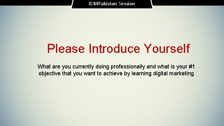 IDMPakistan Session Please Introduce Yourself What are you currently doing professionally and what is