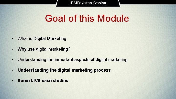 IDMPakistan Session Goal of this Module • What is Digital Marketing • Why use