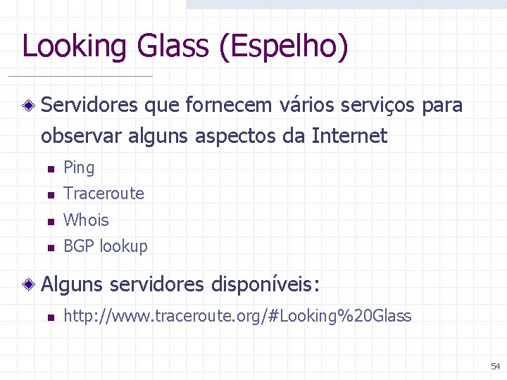 Looking Glass (Espelho) Servidores que fornecem vários serviços para observar alguns aspectos da Internet