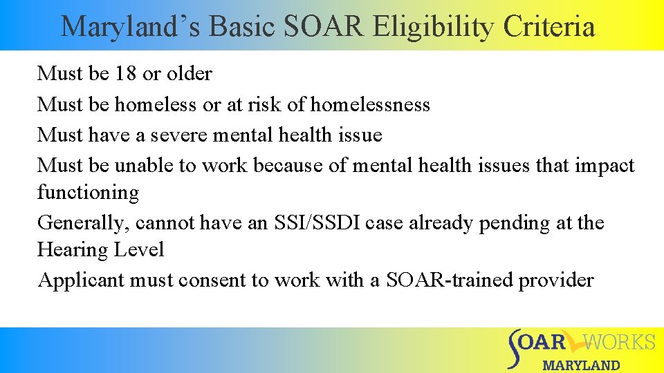 Maryland’s Basic SOAR Eligibility Criteria Must be 18 or older Must be homeless or