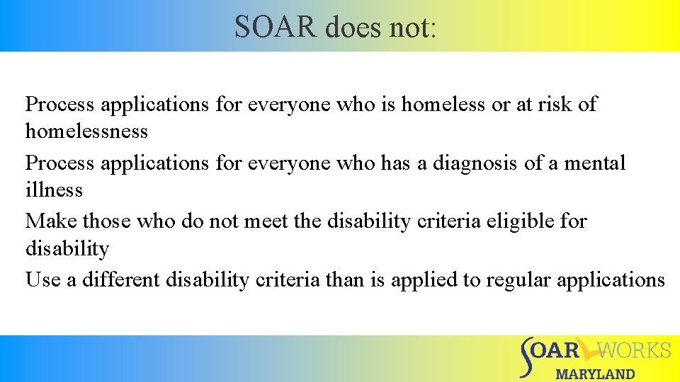 SOAR does not: Process applications for everyone who is homeless or at risk of