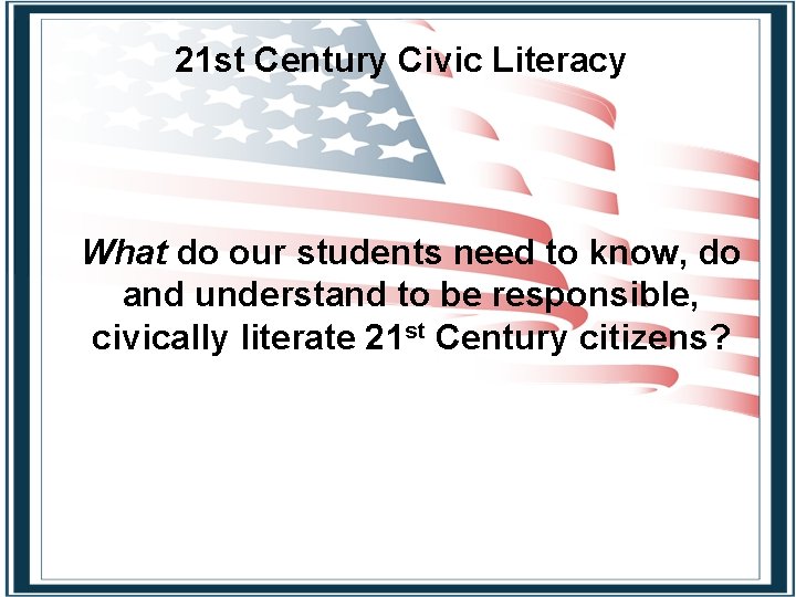 21 st Century Civic Literacy What do our students need to know, do and