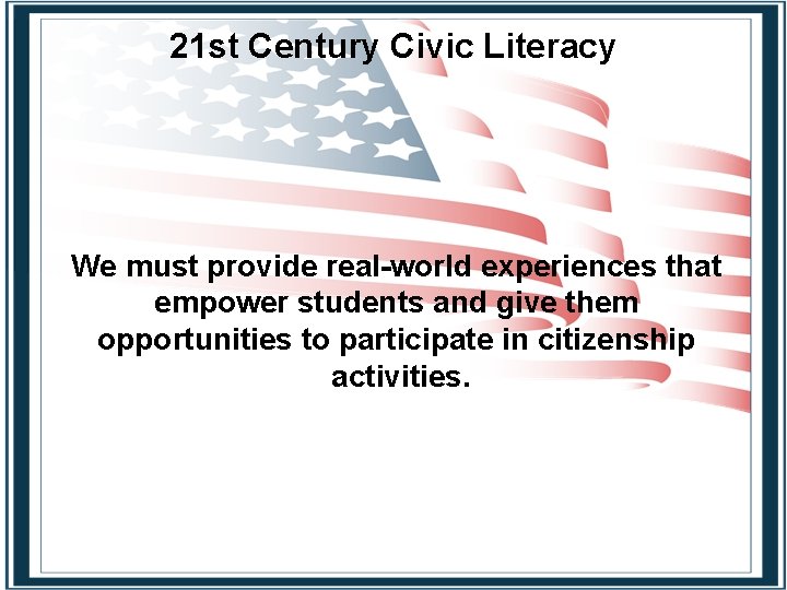 21 st Century Civic Literacy We must provide real-world experiences that empower students and