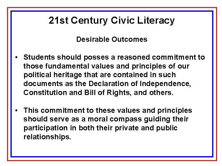 21 st Century Civic Literacy Desirable Outcomes • Students should posses a reasoned commitment