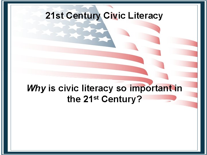 21 st Century Civic Literacy Why is civic literacy so important in the 21