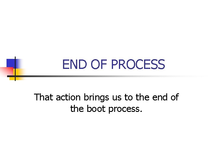 END OF PROCESS That action brings us to the end of the boot process.
