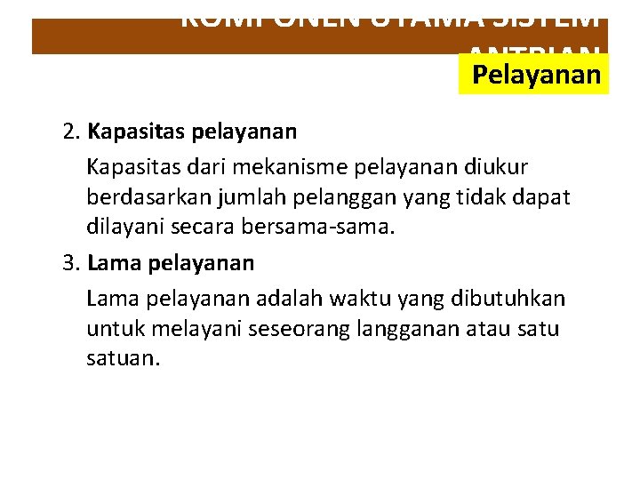 KOMPONEN UTAMA SISTEM ANTRIAN Pelayanan 2. Kapasitas pelayanan Kapasitas dari mekanisme pelayanan diukur berdasarkan