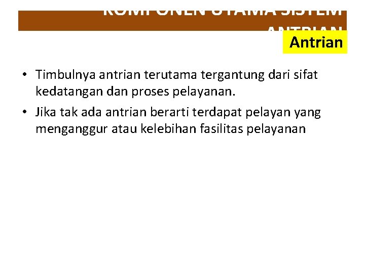 KOMPONEN UTAMA SISTEM ANTRIAN Antrian • Timbulnya antrian terutama tergantung dari sifat kedatangan dan