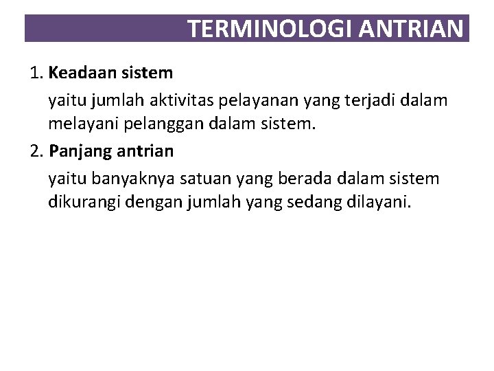 TERMINOLOGI ANTRIAN 1. Keadaan sistem yaitu jumlah aktivitas pelayanan yang terjadi dalam melayani pelanggan