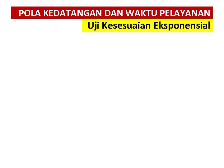 POLA KEDATANGAN DAN WAKTU PELAYANAN Uji Kesesuaian Eksponensial 