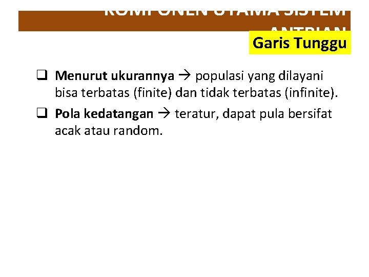 KOMPONEN UTAMA SISTEM ANTRIAN Garis Tunggu q Menurut ukurannya populasi yang dilayani bisa terbatas