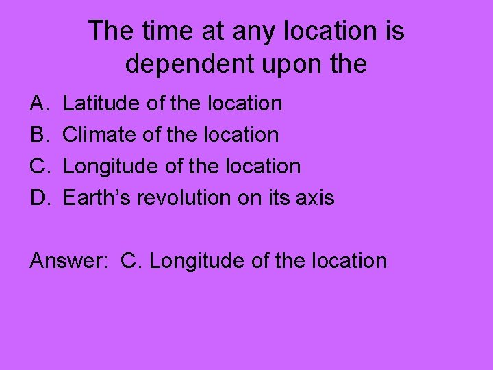 The time at any location is dependent upon the A. B. C. D. Latitude