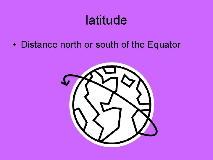 latitude • Distance north or south of the Equator 