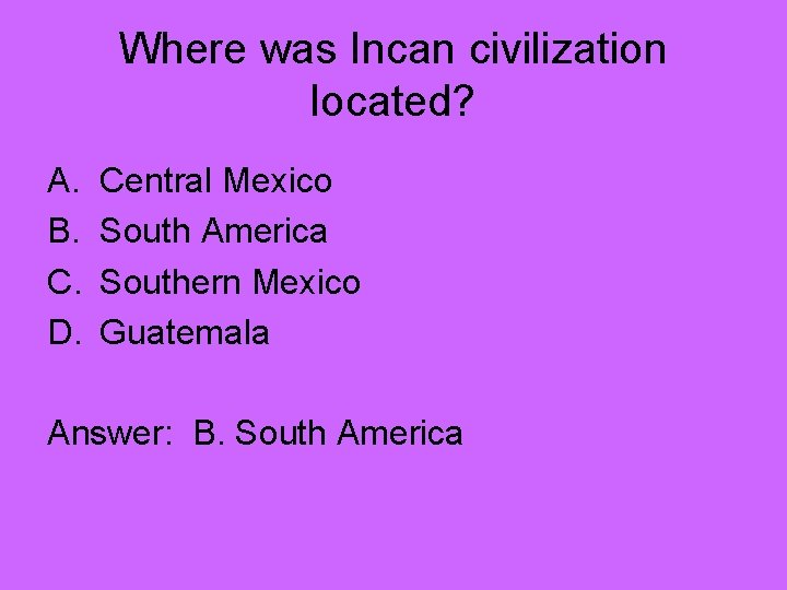 Where was Incan civilization located? A. B. C. D. Central Mexico South America Southern