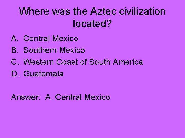 Where was the Aztec civilization located? A. B. C. D. Central Mexico Southern Mexico