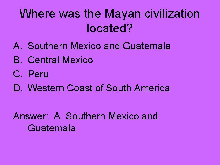 Where was the Mayan civilization located? A. B. C. D. Southern Mexico and Guatemala