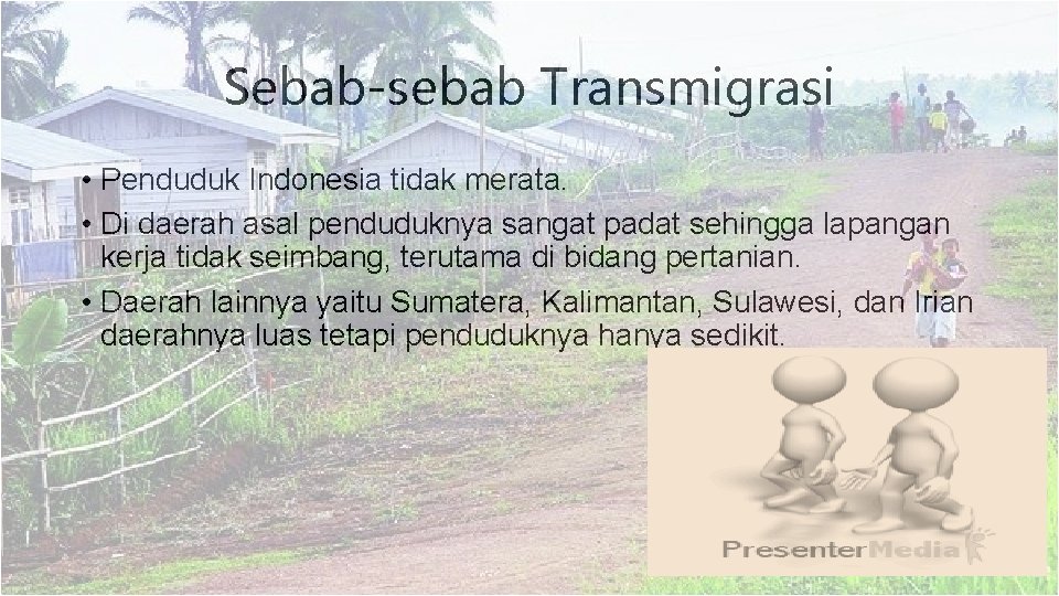 Sebab-sebab Transmigrasi • Penduduk Indonesia tidak merata. • Di daerah asal penduduknya sangat padat