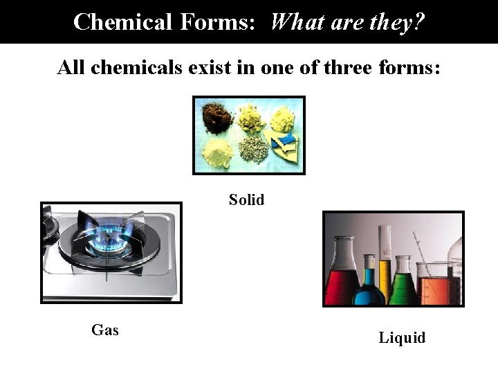 Chemical Forms: What are they? All chemicals exist in one of three forms: Solid