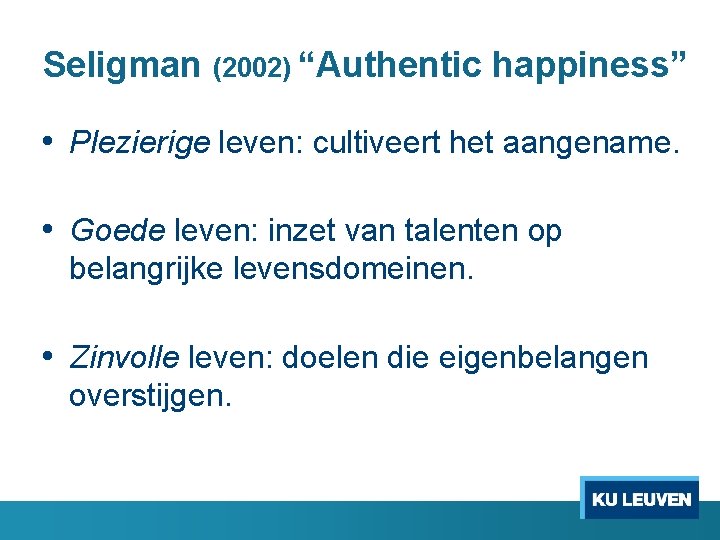 Seligman (2002) “Authentic happiness” • Plezierige leven: cultiveert het aangename. • Goede leven: inzet
