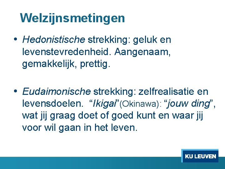 Welzijnsmetingen • Hedonistische strekking: geluk en levenstevredenheid. Aangenaam, gemakkelijk, prettig. • Eudaimonische strekking: zelfrealisatie