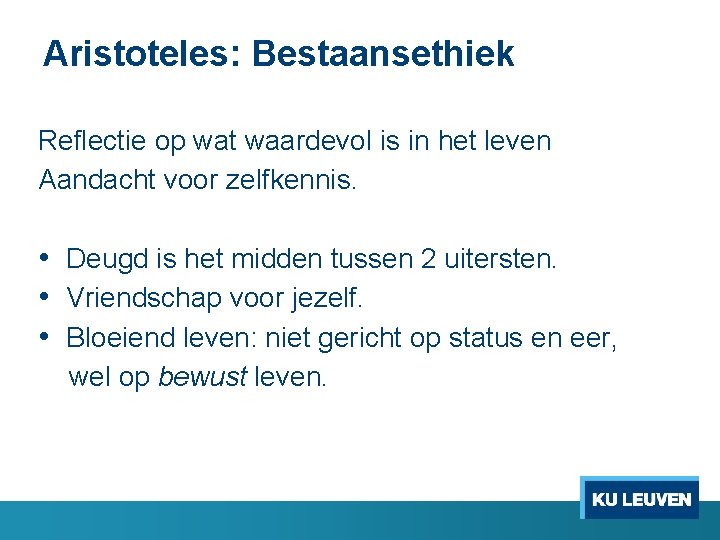 Aristoteles: Bestaansethiek Reflectie op wat waardevol is in het leven Aandacht voor zelfkennis. •