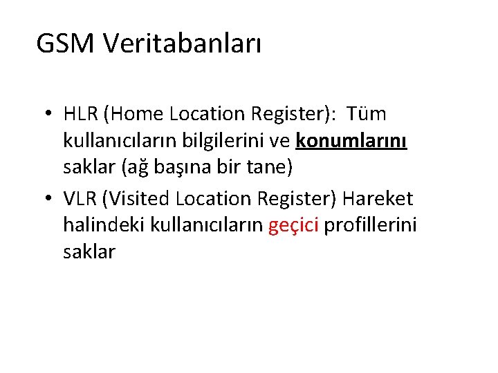GSM Veritabanları • HLR (Home Location Register): Tüm kullanıcıların bilgilerini ve konumlarını saklar (ağ