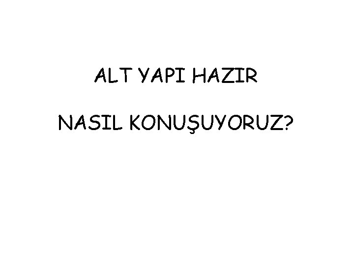 ALT YAPI HAZIR NASIL KONUŞUYORUZ? 