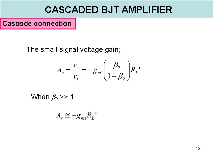 CASCADED BJT AMPLIFIER Cascode connection The small-signal voltage gain; When 2 >> 1 12