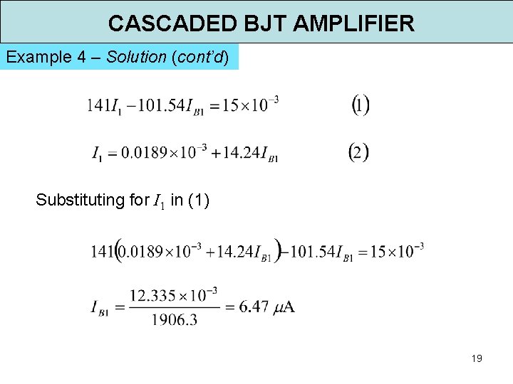 CASCADED BJT AMPLIFIER Example 4 – Solution (cont’d) Substituting for I 1 in (1) CASCADED BJT AMPLIFIER Example 4 – Solution (cont’d) Substituting for I 1 in (1)
