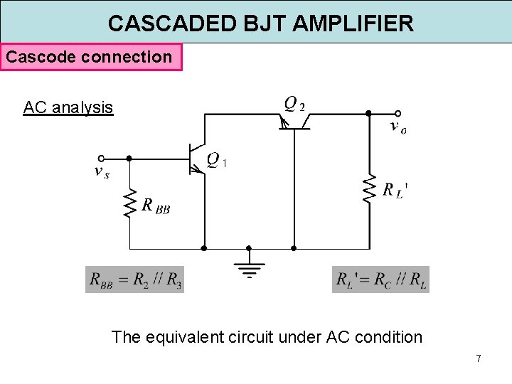 CASCADED BJT AMPLIFIER Cascode connection AC analysis The equivalent circuit under AC condition 7