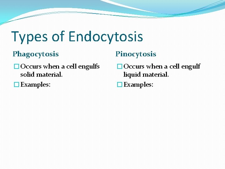 Types of Endocytosis Phagocytosis Pinocytosis �Occurs when a cell engulfs solid material. �Examples: �Occurs