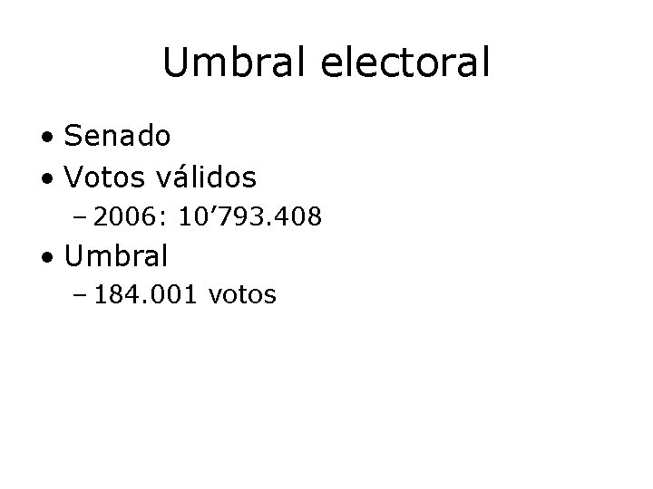 Umbral electoral • Senado • Votos válidos – 2006: 10’ 793. 408 • Umbral