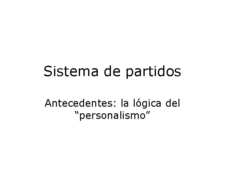 Sistema de partidos Antecedentes: la lógica del “personalismo” 