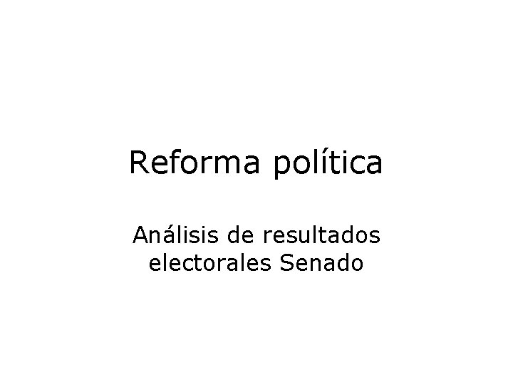 Reforma política Análisis de resultados electorales Senado 