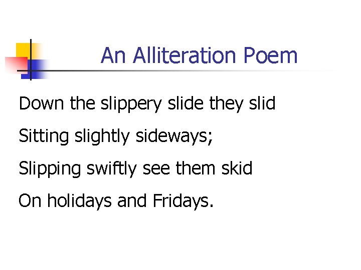 An Alliteration Poem Down the slippery slide they slid Sitting slightly sideways; Slipping swiftly